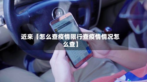 近来【怎么查疫情限行查疫情情况怎么查】-第1张图片