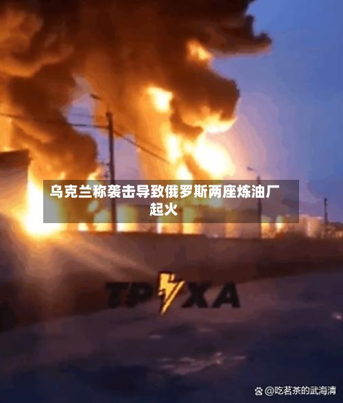 乌克兰称袭击导致俄罗斯两座炼油厂起火-第1张图片
