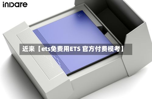 近来【ets免费用ETS 官方付费模考】-第1张图片