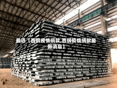 最近【西钢疫情捐款,西钢疫情捐款最新消息】-第1张图片
