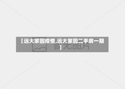 【远大家园疫情,远大家园二手房一期】-第1张图片