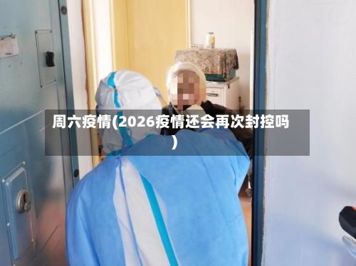 周六疫情(2026疫情还会再次封控吗)-第1张图片