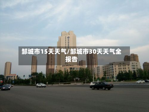 邹城市15天天气/邹城市30天天气全报告-第1张图片