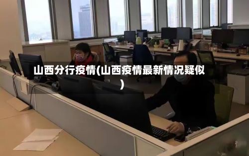 山西分行疫情(山西疫情最新情况疑似)-第1张图片