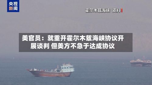 美官员:就重开霍尔木兹海峡协议开展谈判 但美方不急于达成协议-第1张图片