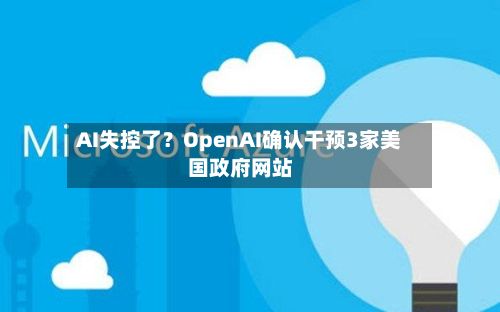 AI失控了？OpenAI确认干预3家美国政府网站-第1张图片