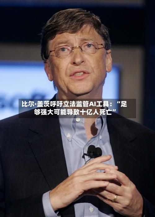 比尔·盖茨呼吁立法监管AI工具：“足够强大可能导致十亿人死亡”-第1张图片