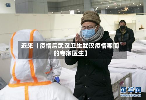 近来【疫情后武汉卫生武汉疫情期间的专家医生】-第1张图片