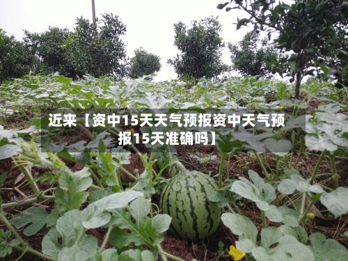 近来【资中15天天气预报资中天气预报15天准确吗】-第1张图片