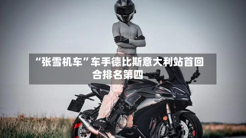 “张雪机车”车手德比斯意大利站首回合排名第四-第1张图片