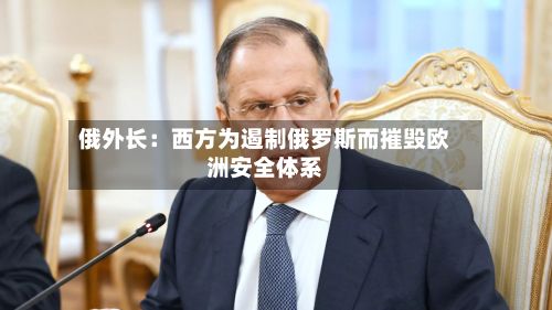 俄外长：西方为遏制俄罗斯而摧毁欧洲安全体系-第1张图片