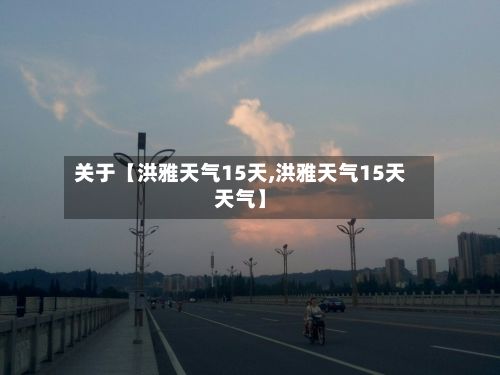 关于【洪雅天气15天,洪雅天气15天天气】-第1张图片