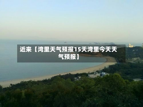 近来【湾里天气预报15天湾里今天天气预报】-第1张图片