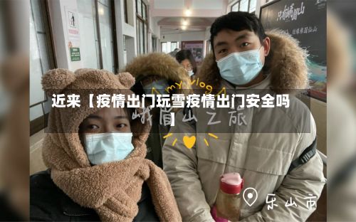 近来【疫情出门玩雪疫情出门安全吗】-第1张图片