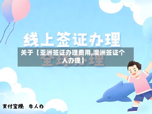 关于【亚洲签证办理费用,澳洲签证个人办理】-第1张图片