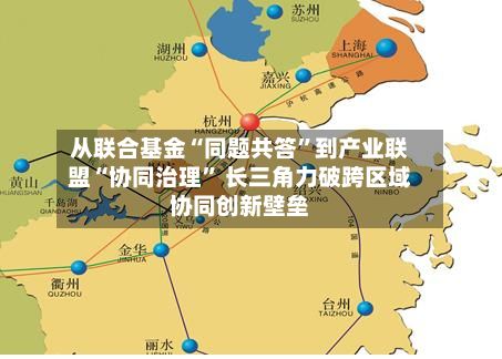 从联合基金“同题共答”到产业联盟“协同治理” 长三角力破跨区域协同创新壁垒-第1张图片