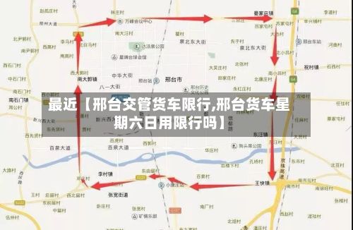 最近【邢台交管货车限行,邢台货车星期六日用限行吗】-第1张图片