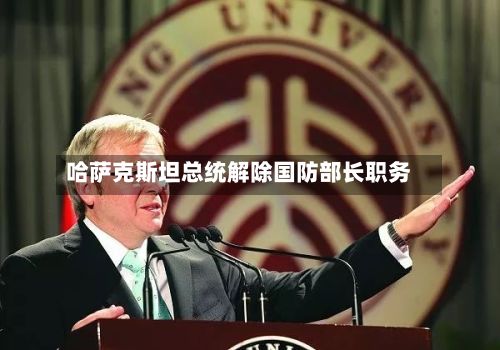 哈萨克斯坦总统解除国防部长职务-第1张图片