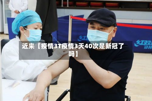 近来【疫情3T疫情3天40次是新冠了吗】-第1张图片