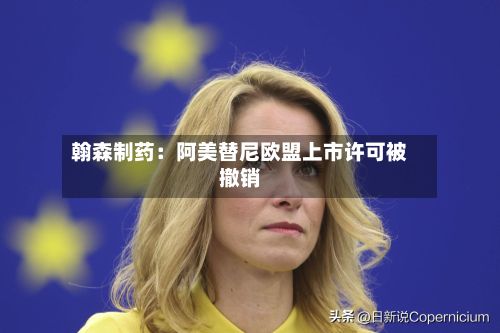 翰森制药:阿美替尼欧盟上市许可被撤销-第1张图片