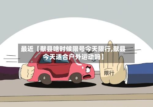 最近【献县啥时候限号今天限行,献县今天适合户外运动吗】-第1张图片