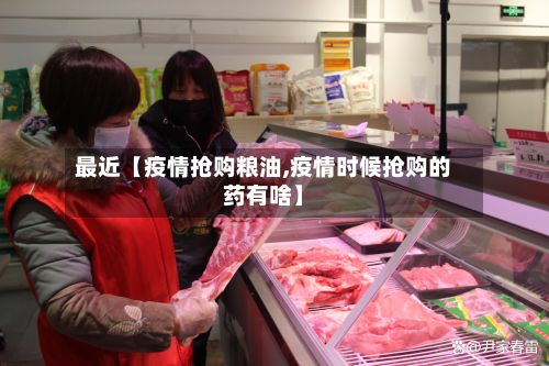 最近【疫情抢购粮油,疫情时候抢购的药有啥】-第1张图片