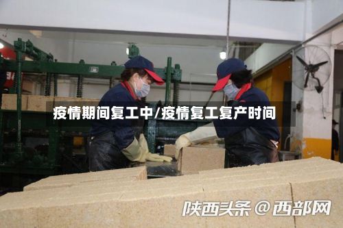 疫情期间复工中/疫情复工复产时间-第1张图片