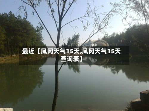 最近【凤冈天气15天,凤冈天气15天查询表】-第1张图片