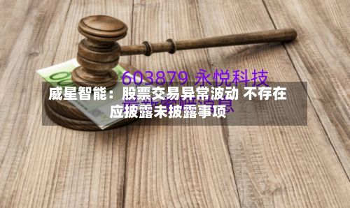威星智能:股票交易异常波动 不存在应披露未披露事项-第1张图片