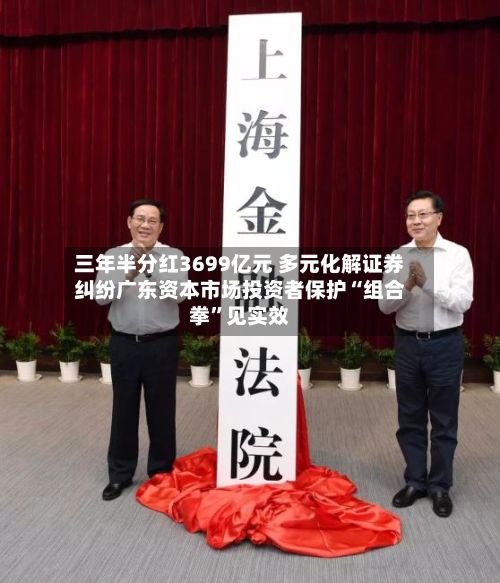 三年半分红3699亿元 多元化解证券纠纷广东资本市场投资者保护“组合拳”见实效-第1张图片