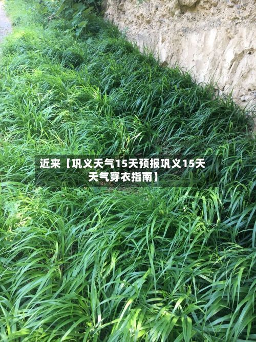 近来【巩义天气15天预报巩义15天天气穿衣指南】-第1张图片
