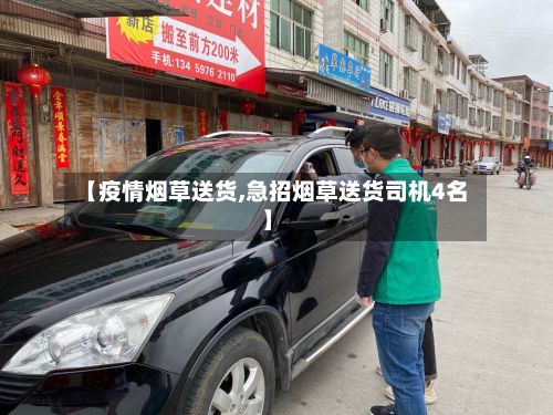 【疫情烟草送货,急招烟草送货司机4名】-第1张图片