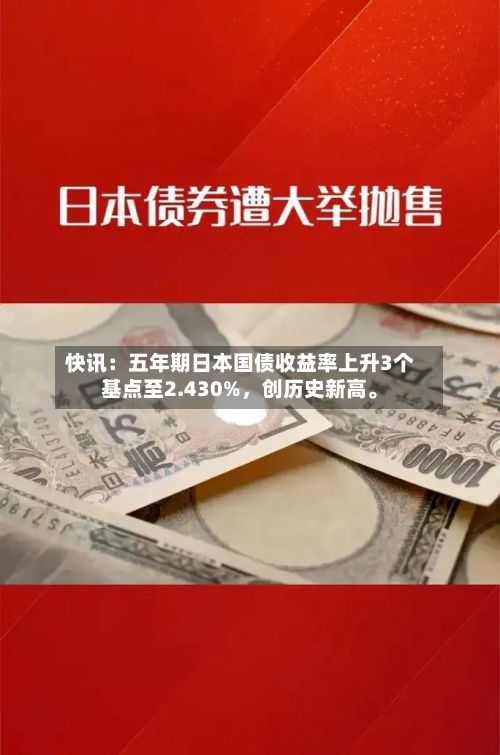 快讯：五年期日本国债收益率上升3个基点至2.430%，创历史新高	。-第1张图片