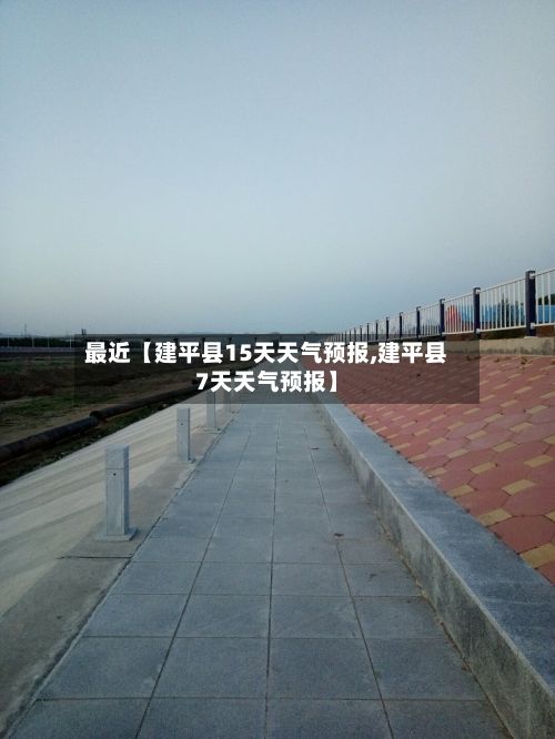 最近【建平县15天天气预报,建平县7天天气预报】-第1张图片
