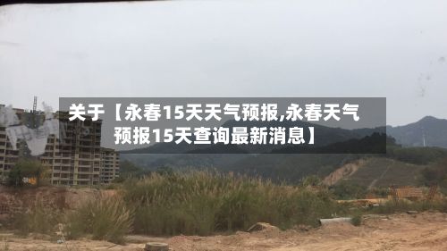 关于【永春15天天气预报,永春天气预报15天查询最新消息】-第1张图片