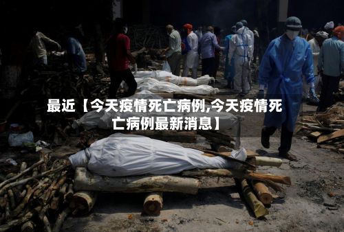 最近【今天疫情死亡病例,今天疫情死亡病例最新消息】-第1张图片